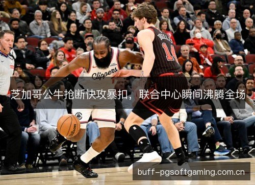 芝加哥公牛抢断快攻暴扣,联合中心瞬间沸腾全场 芝加哥公牛抢断快攻暴扣,联合中心瞬间沸腾全场