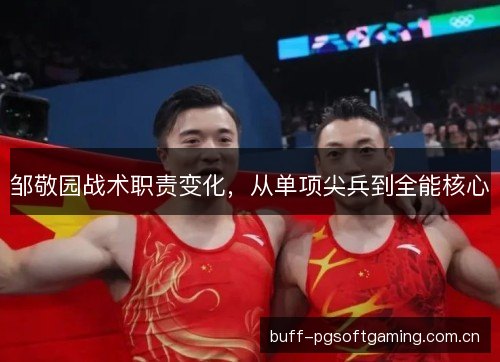邹敬园战术职责变化,从单项尖兵到全能核心 邹敬园战术职责变化,从单项尖兵到全能核心