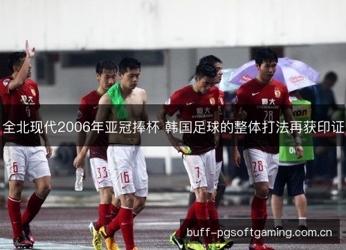 全北现代2006年亚冠捧杯 韩国足球的整体打法再获印证