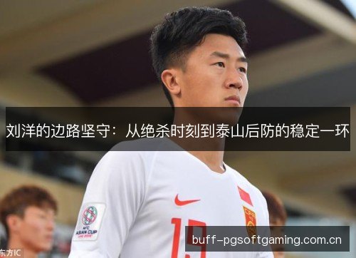 刘洋的边路坚守：从绝杀时刻到泰山后防的稳定一环